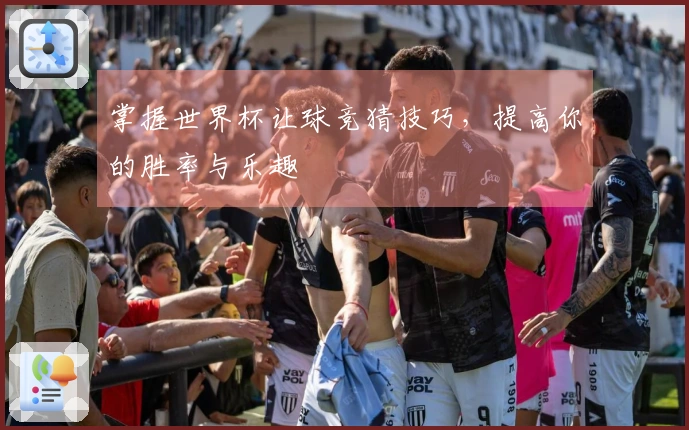 掌握世界杯让球竞猜技巧，提高你的胜率与乐趣