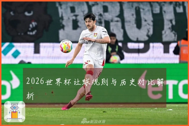 2026世界杯让球规则与历史对比解析