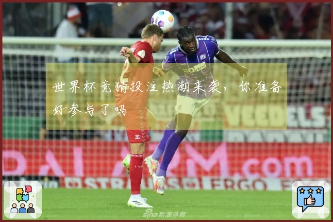 世界杯竞猜投注热潮来袭，你准备好参与了吗