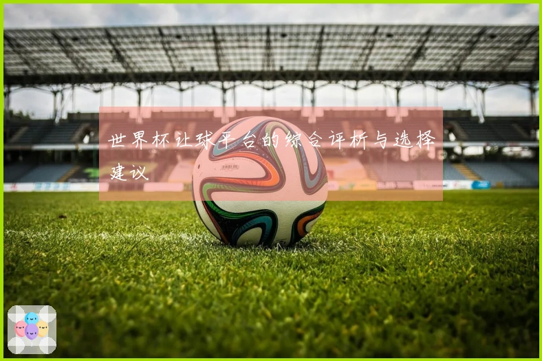 世界杯让球平台的综合评析与选择建议