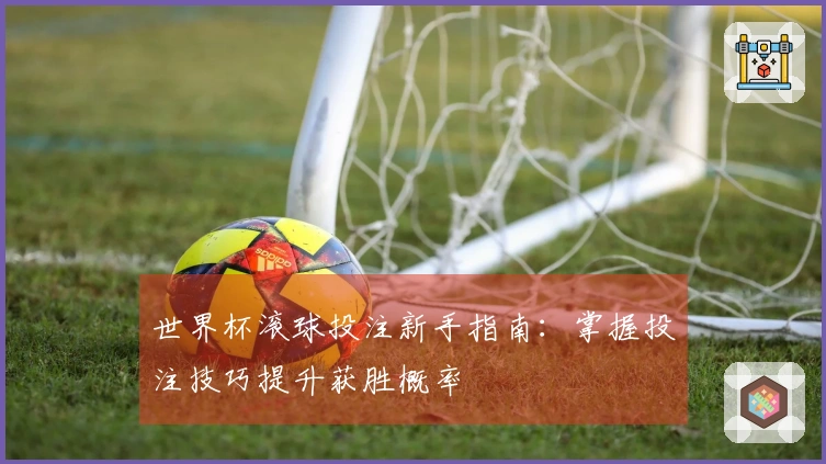 世界杯滚球投注新手指南：掌握投注技巧提升获胜概率