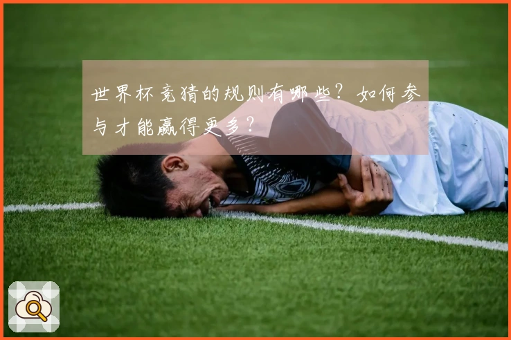 世界杯竞猜的规则有哪些？如何参与才能赢得更多？
