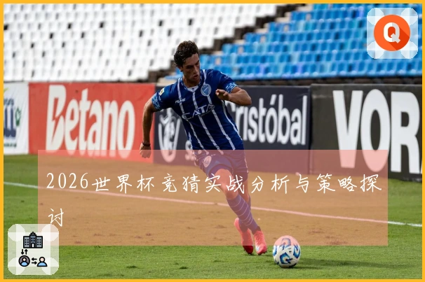 2026世界杯竞猜实战分析与策略探讨