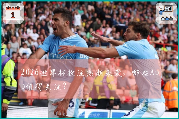 2026世界杯投注热潮来袭，哪些App值得关注？