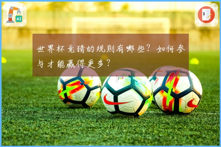 世界杯竞猜的规则有哪些？如何参与才能赢得更多？