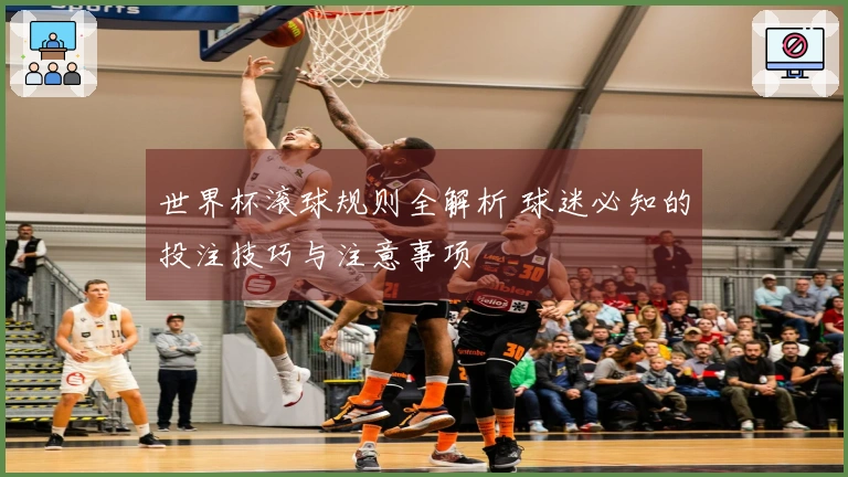 世界杯滚球规则全解析 球迷必知的投注技巧与注意事项