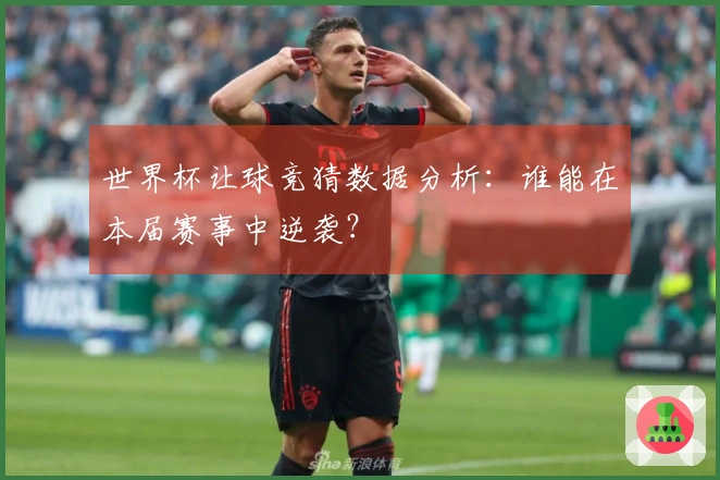 世界杯让球竞猜数据分析：谁能在本届赛事中逆袭？