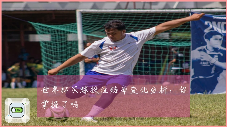 世界杯买球投注赔率变化分析，你掌握了吗
