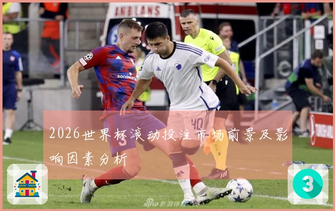 2026世界杯滚动投注市场前景及影响因素分析