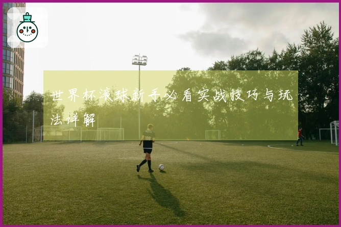 世界杯滚球新手必看实战技巧与玩法详解