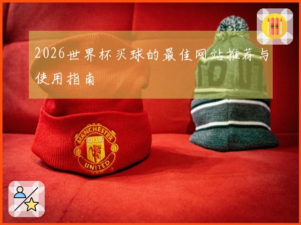 2026世界杯买球的最佳网站推荐与使用指南